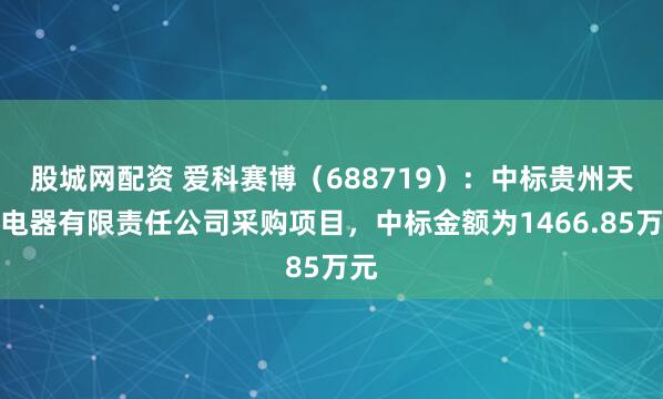 股城网配资 爱科赛博（688719）：中标贵州天义电器有限责任公司采购项目，中标金额为1466.85万元