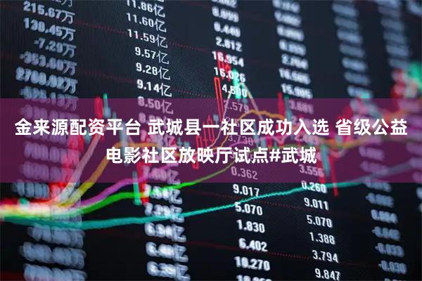 金来源配资平台 武城县一社区成功入选 省级公益电影社区放映厅试点#武城