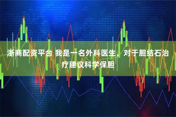 浙商配资平台 我是一名外科医生，对于胆结石治疗建议科学保胆