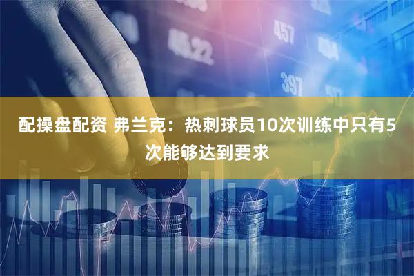 配操盘配资 弗兰克：热刺球员10次训练中只有5次能够达到要求