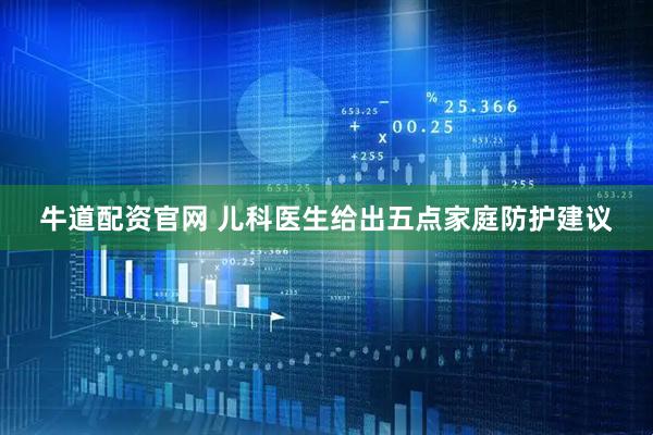 牛道配资官网 儿科医生给出五点家庭防护建议