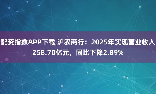 配资指数APP下载 沪农商行：2025年实现营业收入258.70亿元，同比下降2.89%