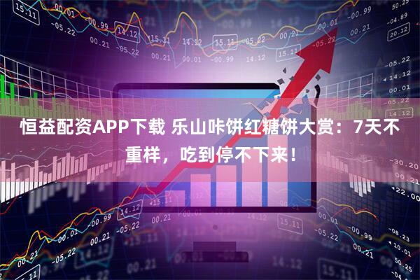 恒益配资APP下载 乐山咔饼红糖饼大赏：7天不重样，吃到停不下来！